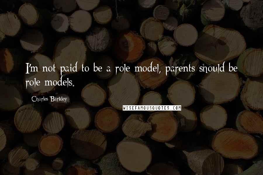 Charles Barkley Quotes: I'm not paid to be a role model, parents should be role models.