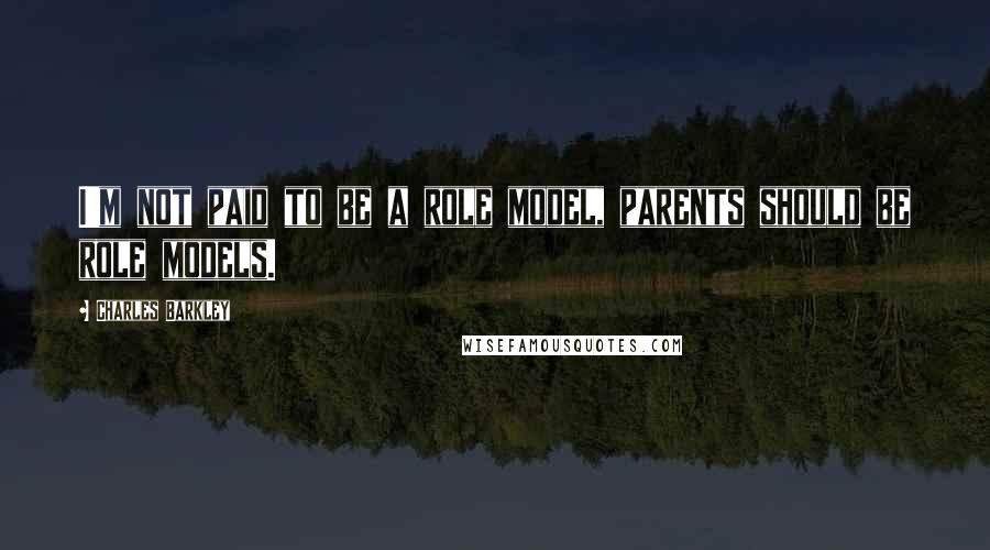 Charles Barkley Quotes: I'm not paid to be a role model, parents should be role models.