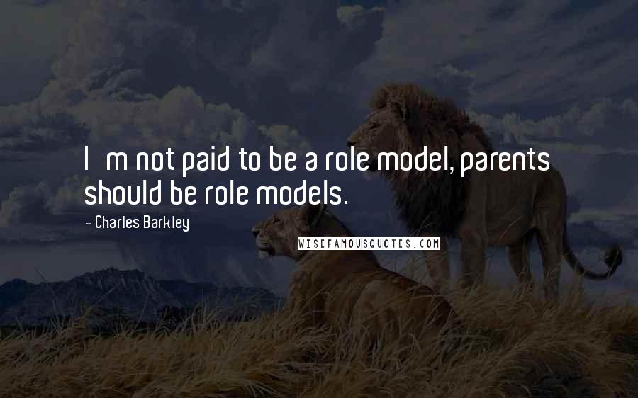 Charles Barkley Quotes: I'm not paid to be a role model, parents should be role models.