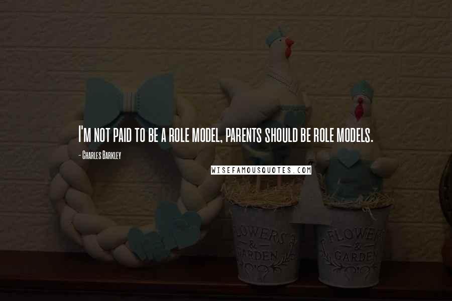 Charles Barkley Quotes: I'm not paid to be a role model, parents should be role models.
