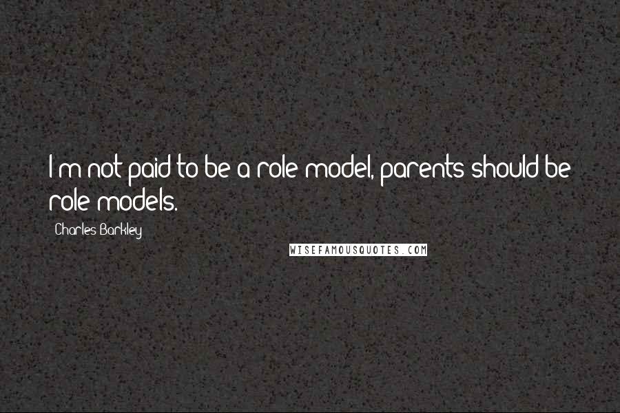 Charles Barkley Quotes: I'm not paid to be a role model, parents should be role models.