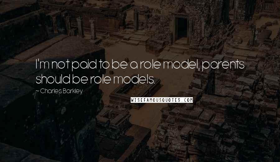 Charles Barkley Quotes: I'm not paid to be a role model, parents should be role models.