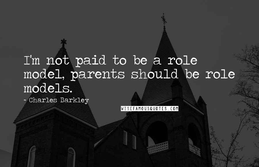 Charles Barkley Quotes: I'm not paid to be a role model, parents should be role models.