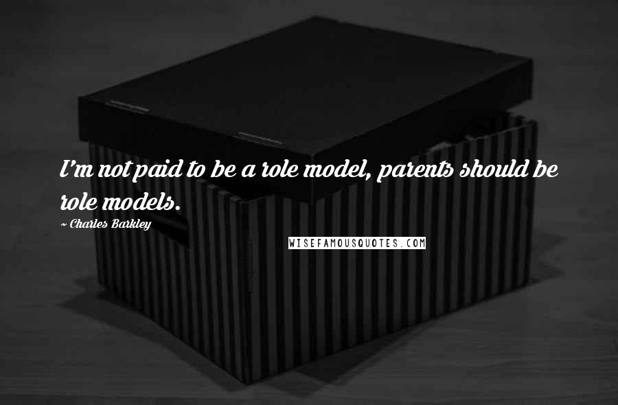 Charles Barkley Quotes: I'm not paid to be a role model, parents should be role models.