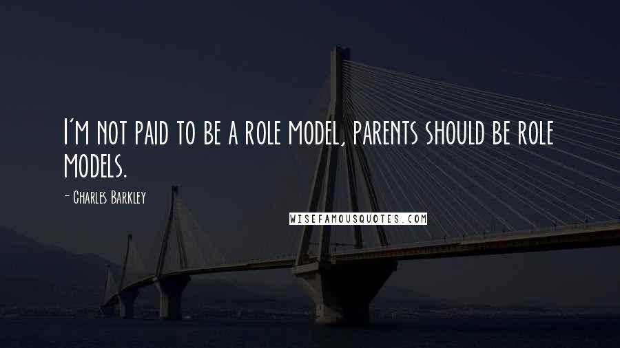 Charles Barkley Quotes: I'm not paid to be a role model, parents should be role models.