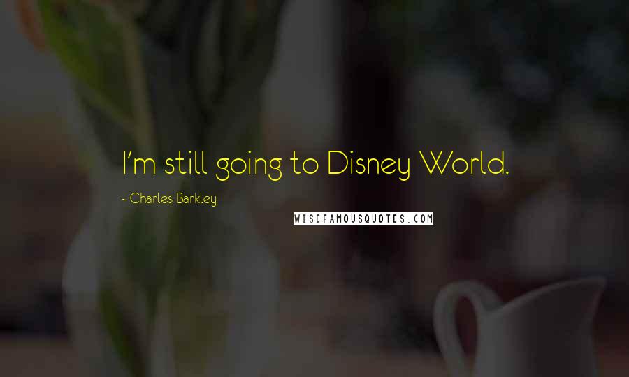 Charles Barkley Quotes: I'm still going to Disney World.