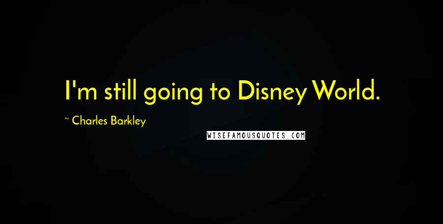 Charles Barkley Quotes: I'm still going to Disney World.