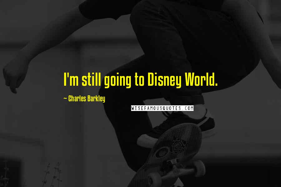 Charles Barkley Quotes: I'm still going to Disney World.