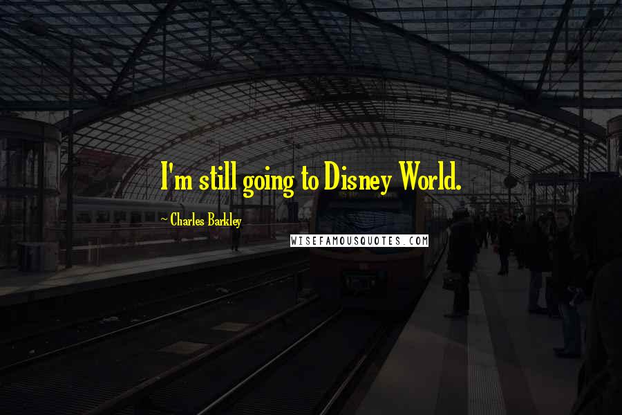 Charles Barkley Quotes: I'm still going to Disney World.