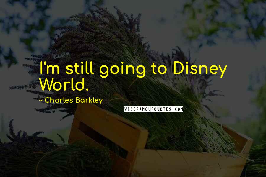 Charles Barkley Quotes: I'm still going to Disney World.