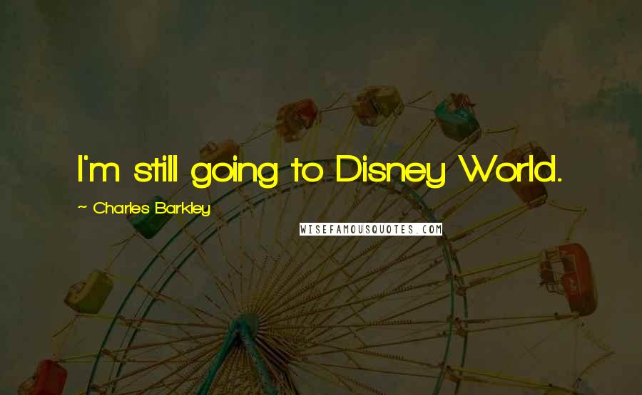 Charles Barkley Quotes: I'm still going to Disney World.