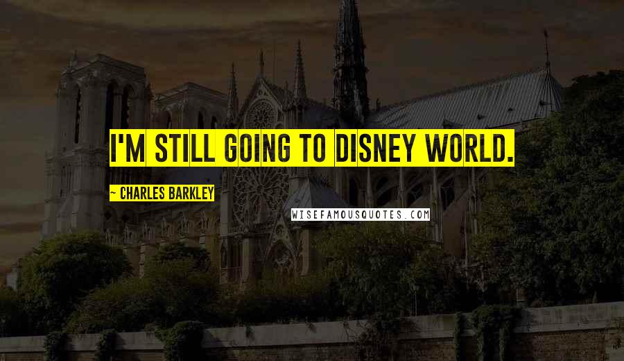 Charles Barkley Quotes: I'm still going to Disney World.