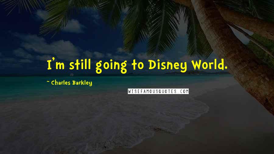 Charles Barkley Quotes: I'm still going to Disney World.