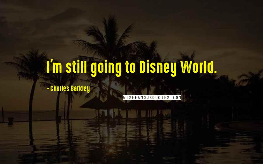 Charles Barkley Quotes: I'm still going to Disney World.