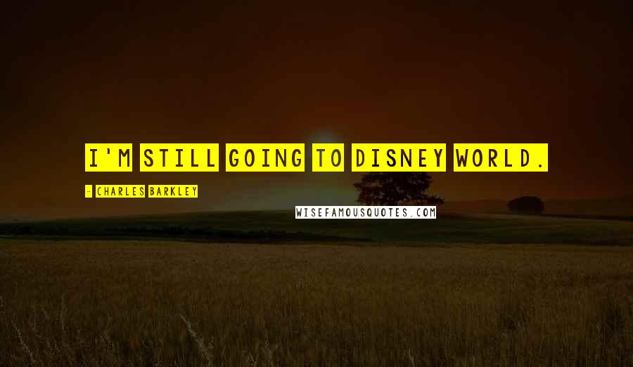 Charles Barkley Quotes: I'm still going to Disney World.