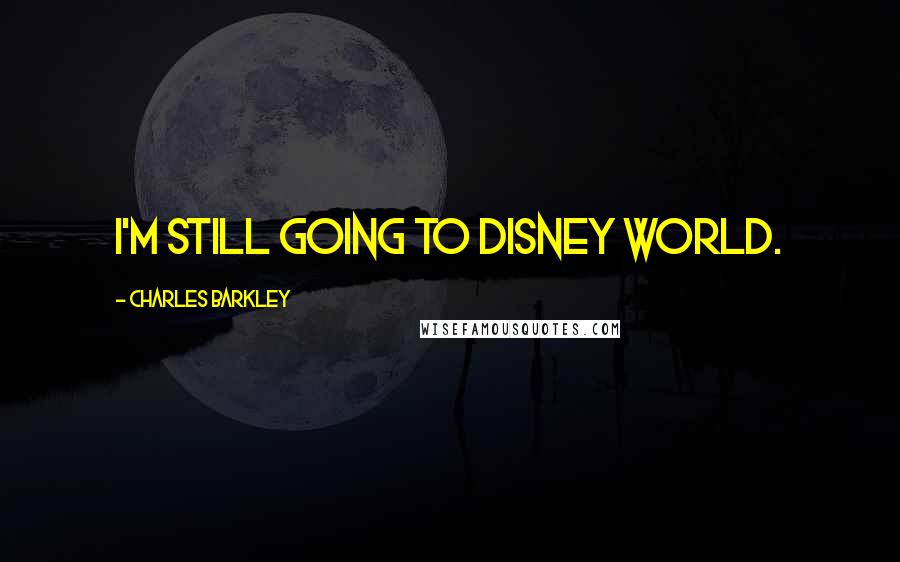 Charles Barkley Quotes: I'm still going to Disney World.