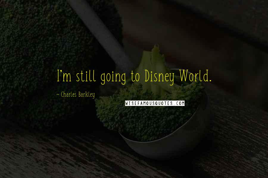 Charles Barkley Quotes: I'm still going to Disney World.