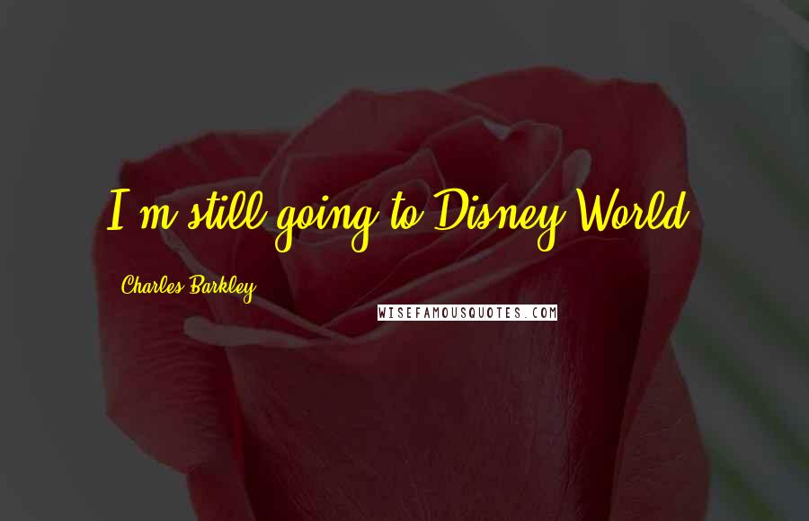 Charles Barkley Quotes: I'm still going to Disney World.