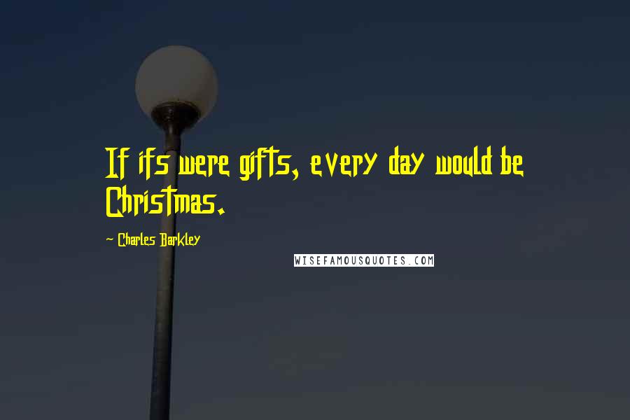 Charles Barkley Quotes: If ifs were gifts, every day would be Christmas.