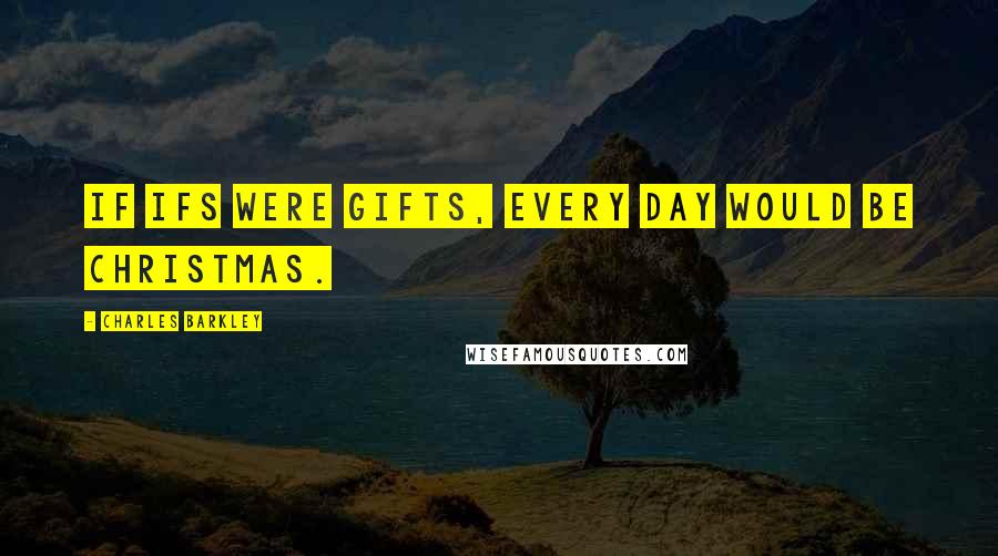 Charles Barkley Quotes: If ifs were gifts, every day would be Christmas.