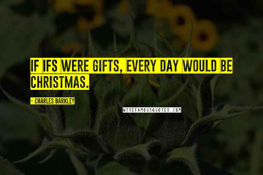 Charles Barkley Quotes: If ifs were gifts, every day would be Christmas.