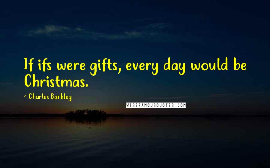 Charles Barkley Quotes: If ifs were gifts, every day would be Christmas.