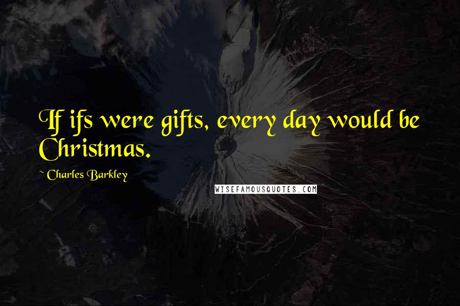 Charles Barkley Quotes: If ifs were gifts, every day would be Christmas.