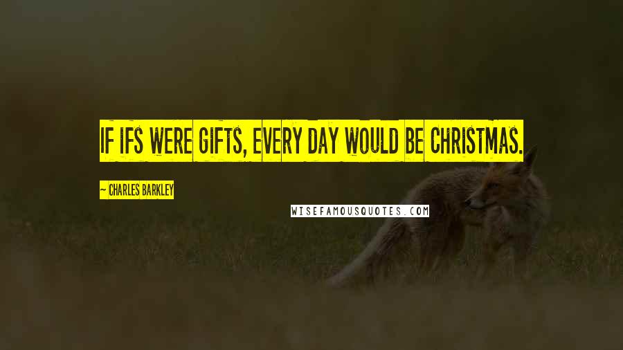 Charles Barkley Quotes: If ifs were gifts, every day would be Christmas.