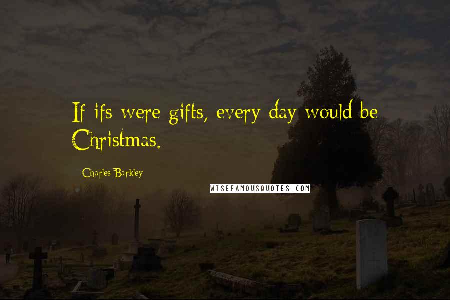 Charles Barkley Quotes: If ifs were gifts, every day would be Christmas.