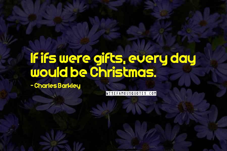 Charles Barkley Quotes: If ifs were gifts, every day would be Christmas.