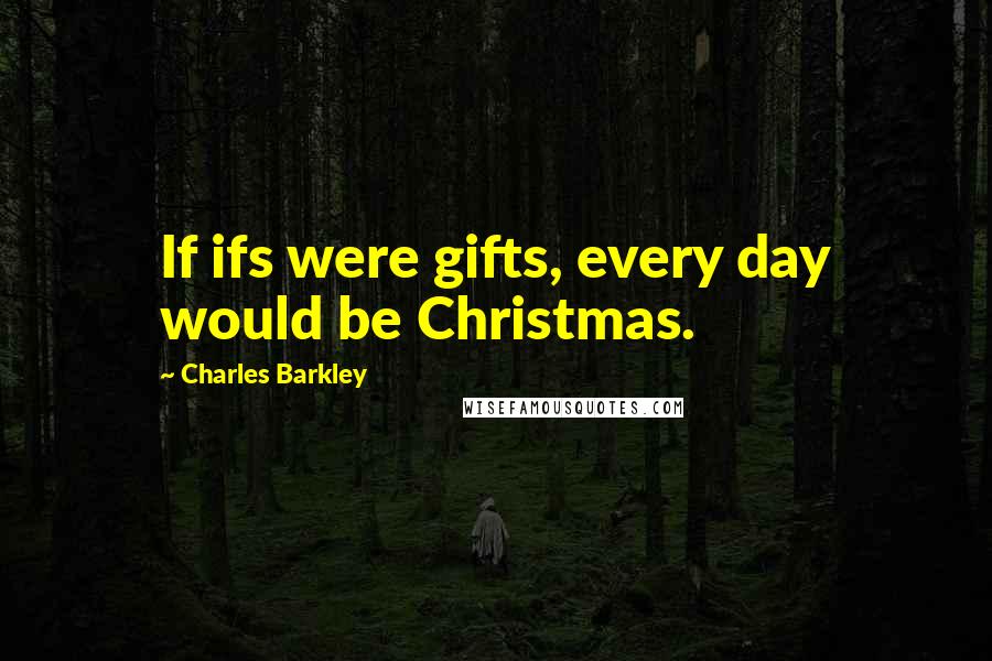 Charles Barkley Quotes: If ifs were gifts, every day would be Christmas.