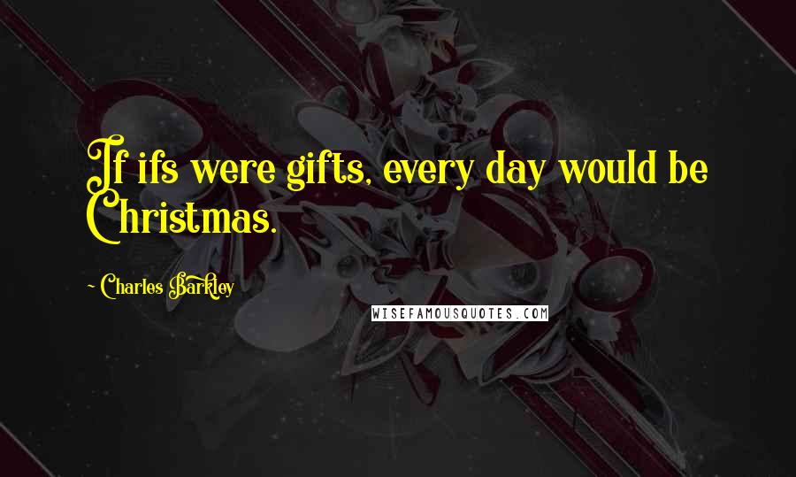 Charles Barkley Quotes: If ifs were gifts, every day would be Christmas.