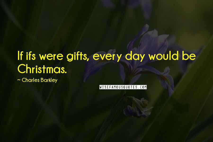 Charles Barkley Quotes: If ifs were gifts, every day would be Christmas.