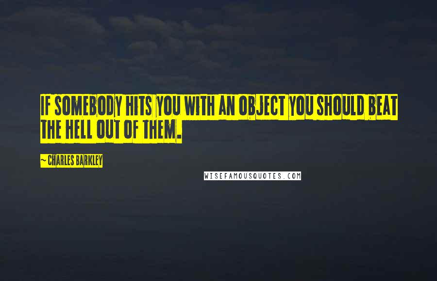 Charles Barkley Quotes: If somebody hits you with an object you should beat the hell out of them.