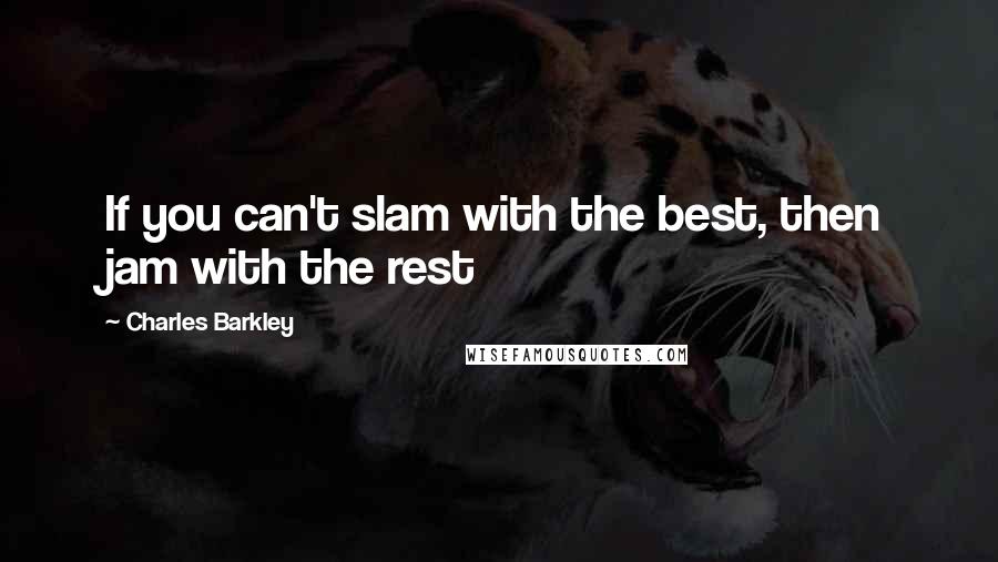 Charles Barkley Quotes: If you can't slam with the best, then jam with the rest