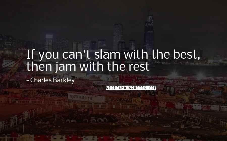 Charles Barkley Quotes: If you can't slam with the best, then jam with the rest