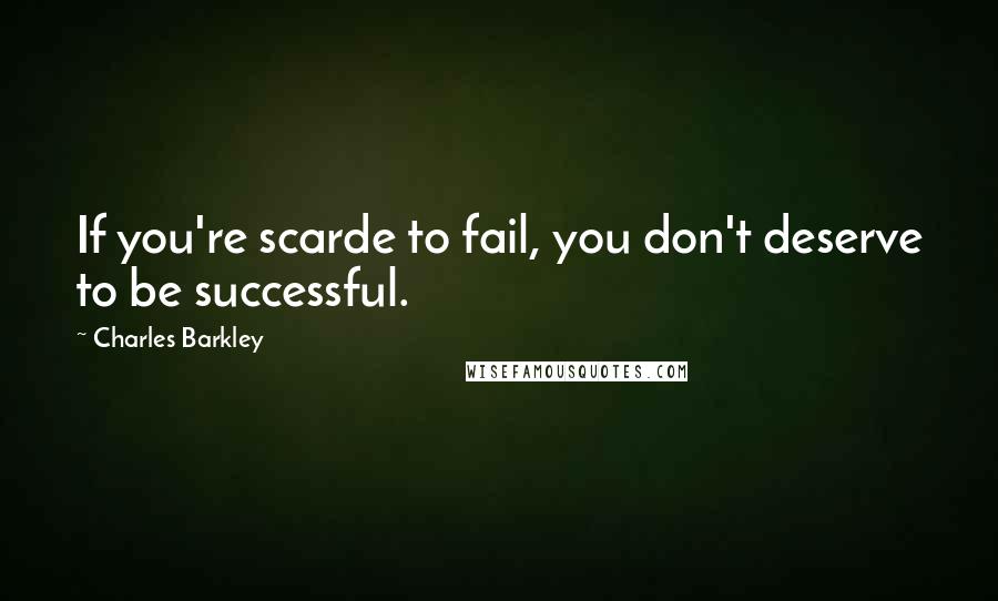 Charles Barkley Quotes: If you're scarde to fail, you don't deserve to be successful.