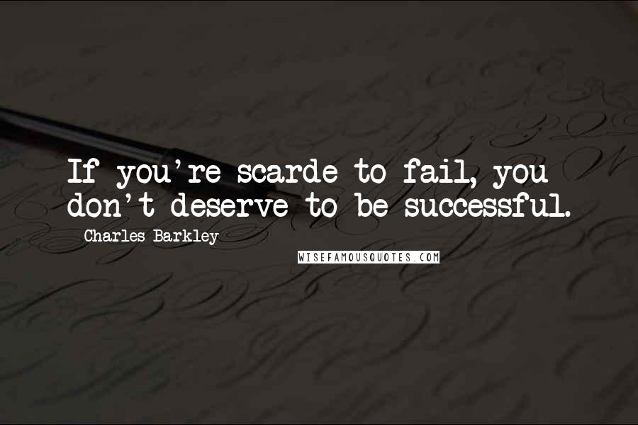 Charles Barkley Quotes: If you're scarde to fail, you don't deserve to be successful.