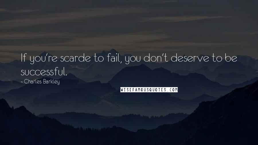 Charles Barkley Quotes: If you're scarde to fail, you don't deserve to be successful.