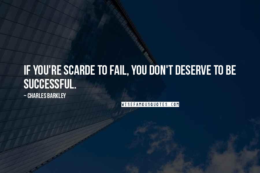Charles Barkley Quotes: If you're scarde to fail, you don't deserve to be successful.