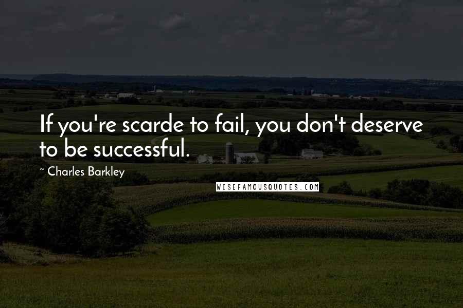 Charles Barkley Quotes: If you're scarde to fail, you don't deserve to be successful.