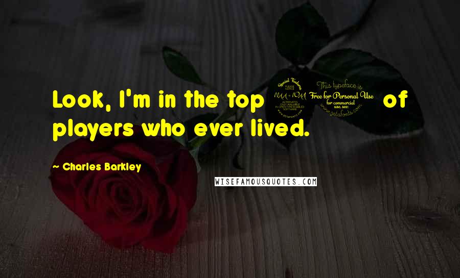 Charles Barkley Quotes: Look, I'm in the top 20 of players who ever lived.