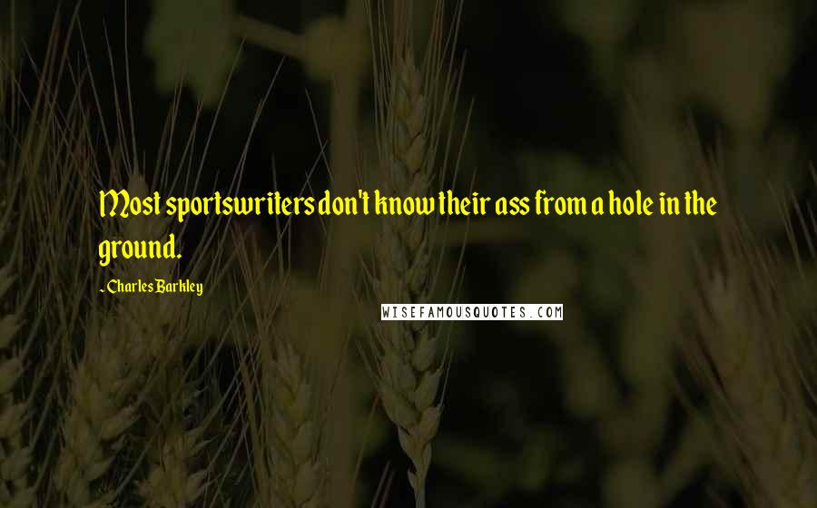 Charles Barkley Quotes: Most sportswriters don't know their ass from a hole in the ground.