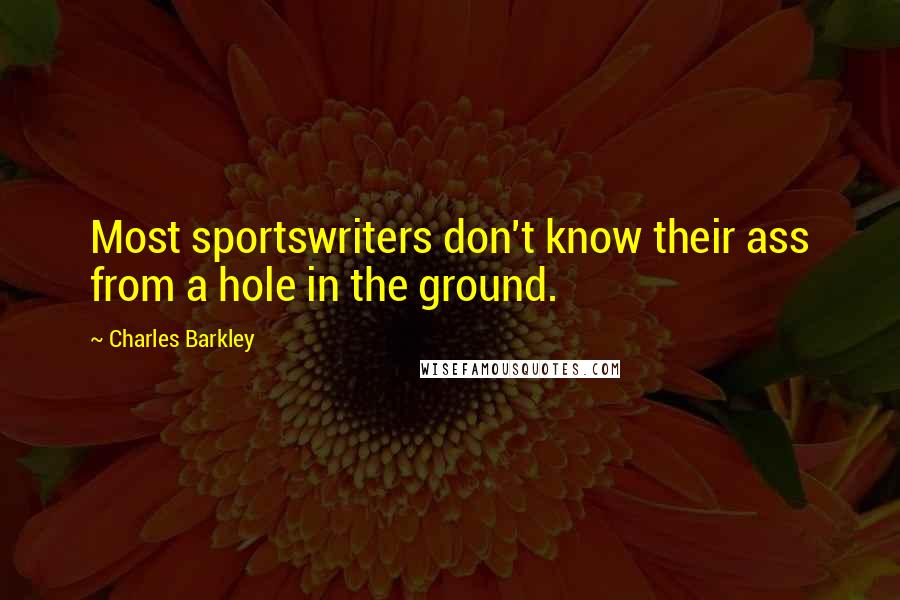 Charles Barkley Quotes: Most sportswriters don't know their ass from a hole in the ground.