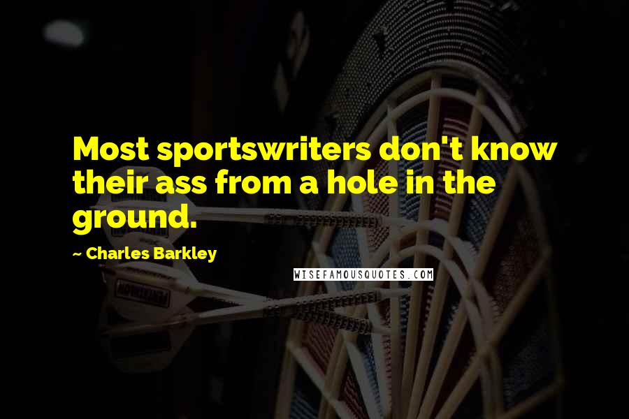 Charles Barkley Quotes: Most sportswriters don't know their ass from a hole in the ground.