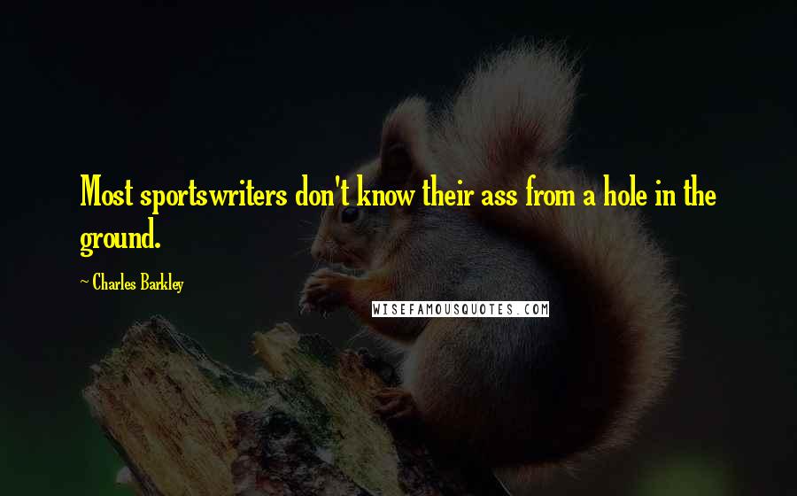 Charles Barkley Quotes: Most sportswriters don't know their ass from a hole in the ground.