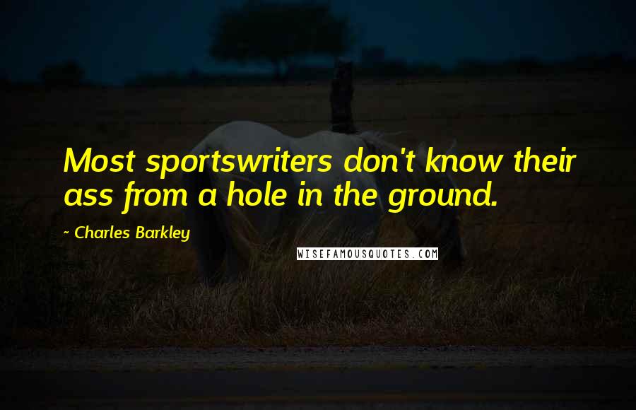 Charles Barkley Quotes: Most sportswriters don't know their ass from a hole in the ground.