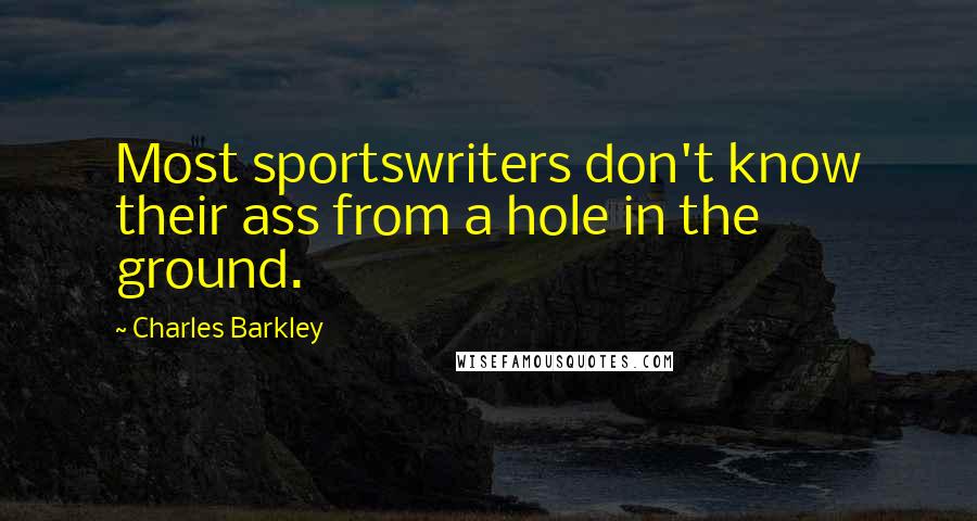Charles Barkley Quotes: Most sportswriters don't know their ass from a hole in the ground.