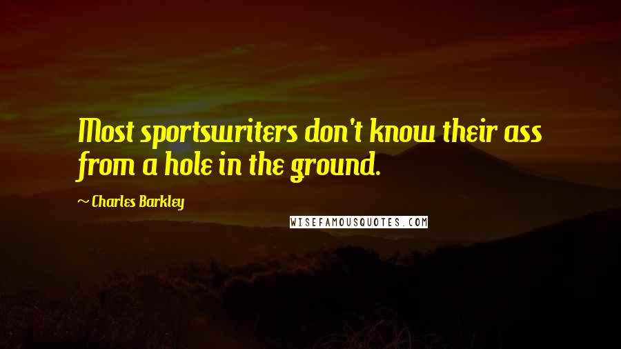 Charles Barkley Quotes: Most sportswriters don't know their ass from a hole in the ground.
