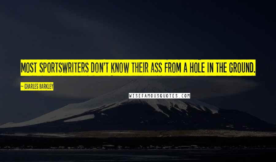 Charles Barkley Quotes: Most sportswriters don't know their ass from a hole in the ground.